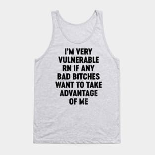 I'm Very Vulnerable RN If Any Bad Bitches Want To Take Advantage Of Me (Black) Funny Tank Top